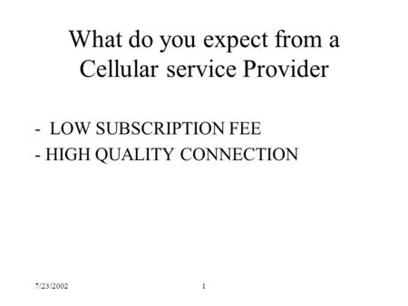 7/23/20021 What do you expect from a Cellular service Provider - LOW SUBSCRIPTION FEE - HIGH QUALITY CONNECTION.