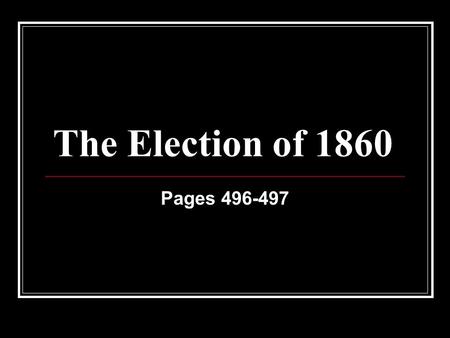 The Election of 1860 Pages 496-497. Choosing a New President In 1860 Americans prepared to choose a new President. They listened to speeches. They read.