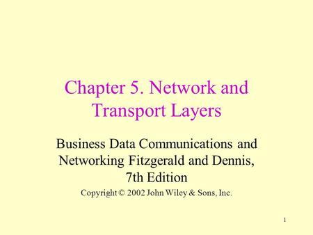 1 Chapter 5. Network and Transport Layers Business Data Communications and Networking Fitzgerald and Dennis, 7th Edition Copyright © 2002 John Wiley &