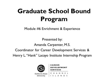 Graduate School Bound Program Module #6 Enrichment & Experience Presented by: Amanda Carpenter, M.S. Coordinator for Career Development Services & Henry.