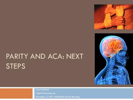 PARITY AND ACA: NEXT STEPS Carol McDaid Capitol Decisions, Inc. December 5, 2013 NASADAD Board Meeting 1.