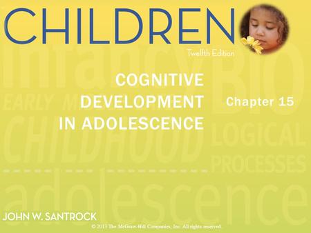 Chapter 15 COGNITIVE DEVELOPMENT IN ADOLESCENCE © 2013 The McGraw-Hill Companies, Inc. All rights reserved.