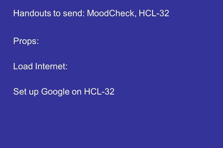 Handouts to send: MoodCheck, HCL-32 Props: Load Internet: Set up Google on HCL-32.