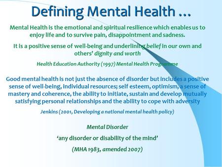 Defining Mental Health … Mental Health is the emotional and spiritual resilience which enables us to enjoy life and to survive pain, disappointment and.