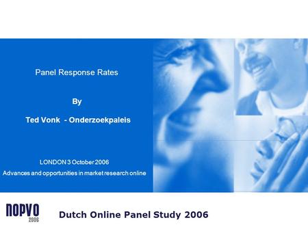 Panel Response Rates By Ted Vonk - Onderzoekpaleis LONDON 3 October 2006 Advances and opportunities in market research online Dutch Online Panel Study.