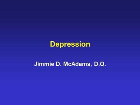 Depression Jimmie D. McAdams, D.O.. SYMPTOMS OF DEPRESSION DEPRESSED MOOD MOST OF THE DAY, NEARLY EVERY DAY MARKED DIMINISHED INTEREST OR PLEASURE IN.