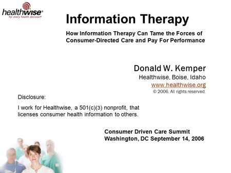 Donald W. Kemper Healthwise, Boise, Idaho www.healthwise.org © 2006. All rights reserved. www.healthwise.org Information Therapy How Information Therapy.