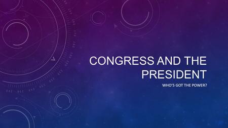 CONGRESS AND THE PRESIDENT WHO’S GOT THE POWER?. THE FRAMERS Saw Congress as the central, if not dominant, branch of government Congressional Powers Power.