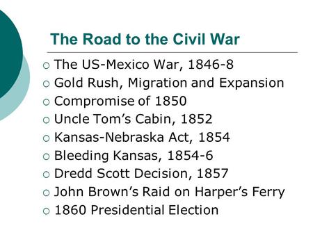 The Road to the Civil War  The US-Mexico War, 1846-8  Gold Rush, Migration and Expansion  Compromise of 1850  Uncle Tom’s Cabin, 1852  Kansas-Nebraska.