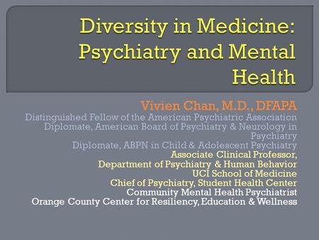 Vivien Chan, M.D., DFAPA Distinguished Fellow of the American Psychiatric Association Diplomate, American Board of Psychiatry & Neurology in Psychiatry.