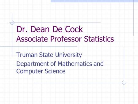 Dr. Dean De Cock Associate Professor Statistics Truman State University Department of Mathematics and Computer Science.