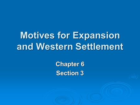 Motives for Expansion and Western Settlement Chapter 6 Section 3.