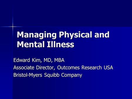 Managing Physical and Mental Illness Edward Kim, MD, MBA Associate Director, Outcomes Research USA Bristol-Myers Squibb Company.