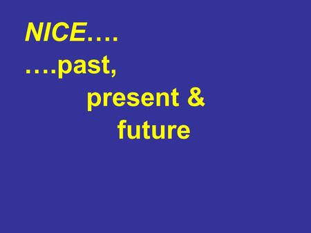 NICE…. ….past, present & future. Internationally …. Aging populations Increasing public demands & expectations (consumerisation) Rising costs Limited.