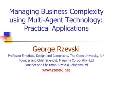 Managing Business Complexity using Multi-Agent Technology: Practical Applications George Rzevski Professor Emeritus, Design and Complexity, The Open University,