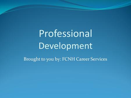 Professional Development Brought to you by: FCNH Career Services.