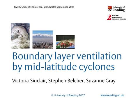 © University of Reading 2007www.reading.ac.uk RMetS Student Conference, Manchester September 2008 Boundary layer ventilation by mid-latitude cyclones Victoria.