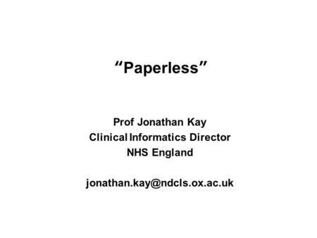 “Paperless” Prof Jonathan Kay Clinical Informatics Director NHS England