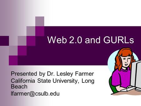 Web 2.0 and GURLs Presented by Dr. Lesley Farmer California State University, Long Beach