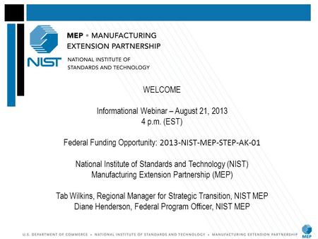 WELCOME Informational Webinar – August 21, 2013 4 p.m. (EST) Federal Funding Opportunity: 2013-NIST-MEP-STEP-AK-01 National Institute of Standards and.