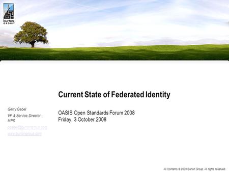 All Contents © 2008 Burton Group. All rights reserved. Current State of Federated Identity OASIS Open Standards Forum 2008 Friday, 3 October 2008 Gerry.