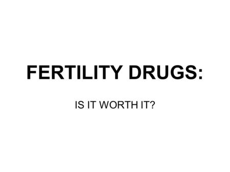 FERTILITY DRUGS: IS IT WORTH IT?. PROBLEM: Fertility Drugs are Risky Fertility drugs are dangerous to mothers and babies. Over-population Doctors do not.