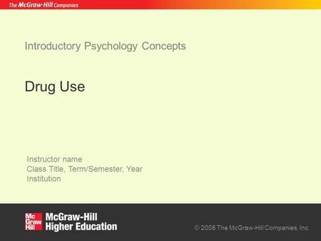 © 2008 The McGraw-Hill Companies, Inc. Instructor name Class Title, Term/Semester, Year Institution Introductory Psychology Concepts Drug Use.