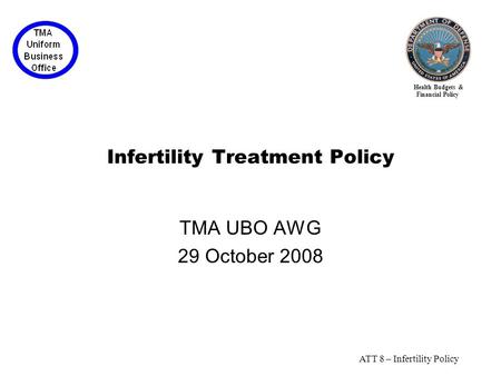 Health Budgets & Financial Policy ATT 8 – Infertility Policy Infertility Treatment Policy TMA UBO AWG 29 October 2008.