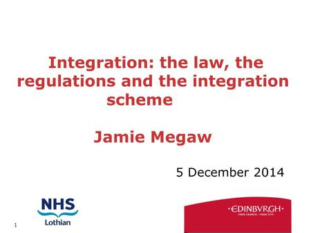 1 Integration: the law, the regulations and the integration scheme Jamie Megaw 5 December 2014.