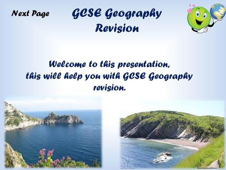 Return to the Content s Page GCSE Geography Revision Welcome to this presentation, this will help you with GCSE Geography revision. Next Page.