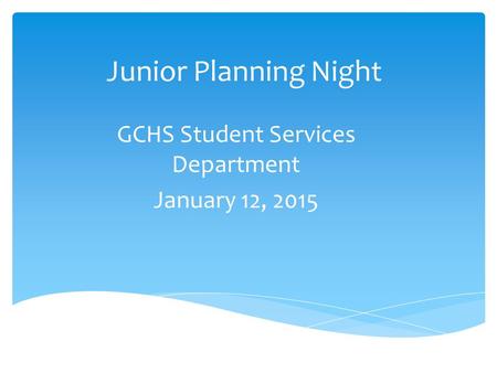 Junior Planning Night GCHS Student Services Department January 12, 2015.