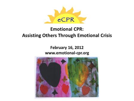 Emotional CPR: Assisting Others Through Emotional Crisis February 16, 2012 www.emotional-cpr.org.