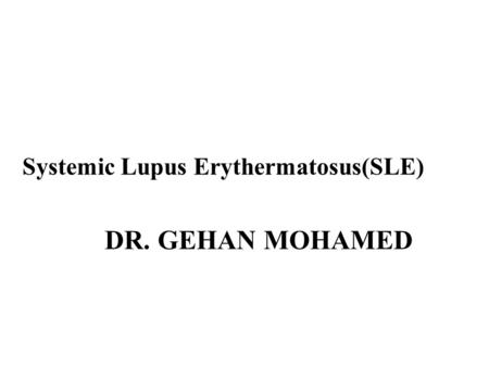 DR: DRGEHAN MOHAMED DR. GEHAN MOHAMED Systemic Lupus Erythermatosus(SLE)