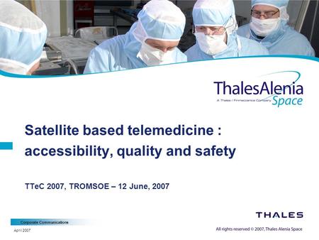 Corporate Communications April 2007 Satellite based telemedicine : accessibility, quality and safety TTeC 2007, TROMSOE – 12 June, 2007.