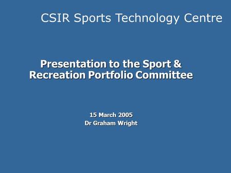 CSIR Sports Technology Centre Presentation to the Sport & Recreation Portfolio Committee 15 March 2005 Dr Graham Wright.