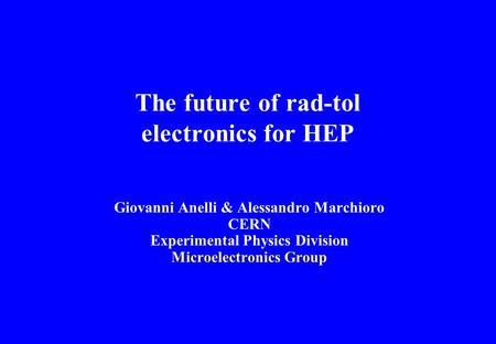 G.A. & A.M. - CERN The future of rad-tol electronics for HEP Giovanni Anelli & Alessandro Marchioro CERN Experimental Physics Division Microelectronics.