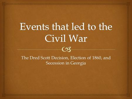 The Dred Scott Decision, Election of 1860, and Secession in Georgia.