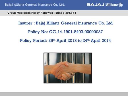 Insurer : Bajaj Allianz General Insurance Co. Ltd Policy No: OG-14-1901-8403-00000037 Policy Period: 25 th April 2013 to 24 th April 2014 Group Mediclaim.