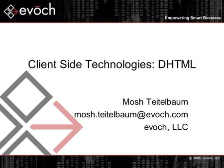 © 2005 evoch, LLC Client Side Technologies: DHTML Mosh Teitelbaum evoch, LLC.