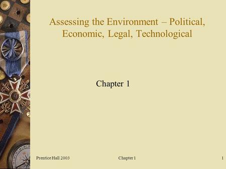 Prentice Hall 2003Chapter 11 Assessing the Environment – Political, Economic, Legal, Technological Chapter 1.