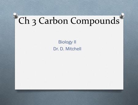 Ch 3 Carbon Compounds Biology II Dr. D. Mitchell.