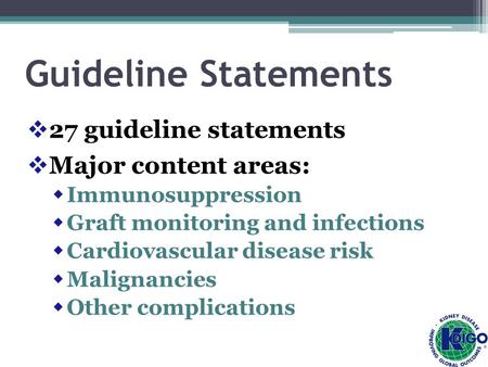 Guideline Statements  27 guideline statements  Major content areas:  Immunosuppression  Graft monitoring and infections  Cardiovascular disease risk.