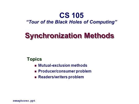 Synchronization Methods Topics Mutual-exclusion methods Producer/consumer problem Readers/writers problem semaphores.ppt CS 105 “Tour of the Black Holes.