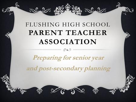 FLUSHING HIGH SCHOOL PARENT TEACHER ASSOCIATION Preparing for senior year and post-secondary planning.