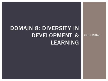 Katie Dillon DOMAIN 8: DIVERSITY IN DEVELOPMENT & LEARNING.