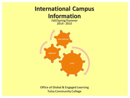 Local National International International Campus Information Office of Global & Engaged Learning Tulsa Community College Fall/Spring/Summer 2014 - 2015.