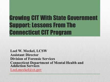 Growing CIT With State Government Support: Lessons From The Connecticut CIT Program Loel W. Meckel, LCSW Assistant Director Division of Forensic Services.