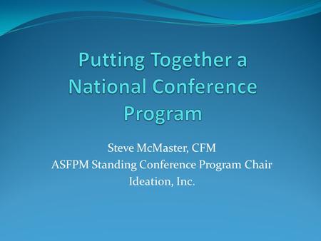 Steve McMaster, CFM ASFPM Standing Conference Program Chair Ideation, Inc.