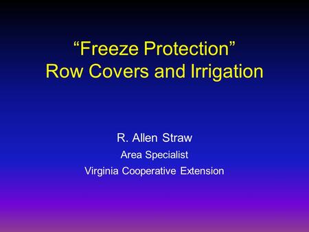 “Freeze Protection” Row Covers and Irrigation R. Allen Straw Area Specialist Virginia Cooperative Extension.