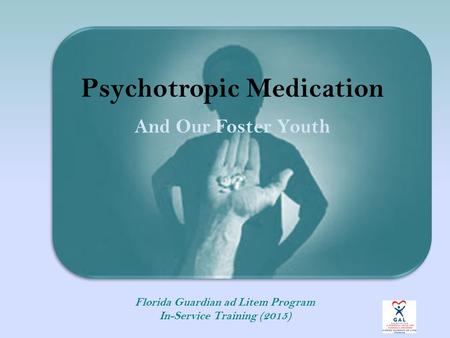 Psychotropic Medication And Our Foster Youth Florida Guardian ad Litem Program In-Service Training (2015)